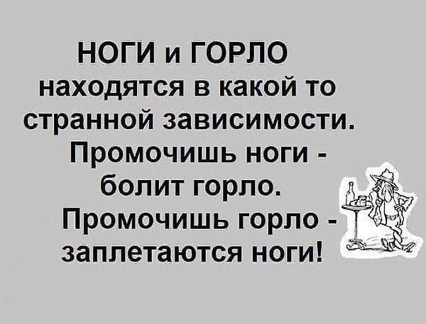 НОГИ и ГОРПО находятся в какой то странной зависимости Промочишь ноги болит горло _ Промочишь горло заплетаются ноги