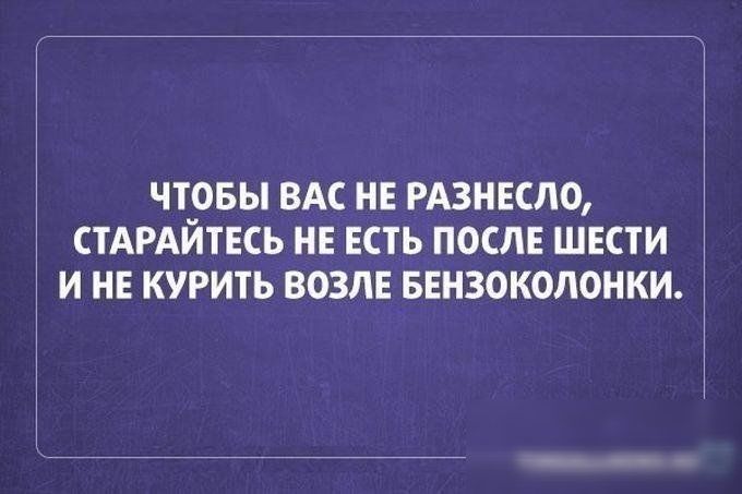 ЧТ_ОБЬ ВАС НЕ РАЗНЕСЛО СТАРАИТЕСЬ НЕ ЕСТЬ ПОСЛЕ ШЕСТИ И НЕ КУРИТЬ ВОЗЛЕ БЕНЗОКОЛОНКИ
