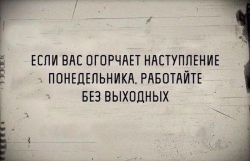Г _ Ё ЕСЛИ ВАС ОГПРЧАЕТ НАСТУПЛЕНИЕ ПОНЕДЕЛЬНИКА РАБОТАЙТЕ БЕЗ ВЫХОДНЫХ