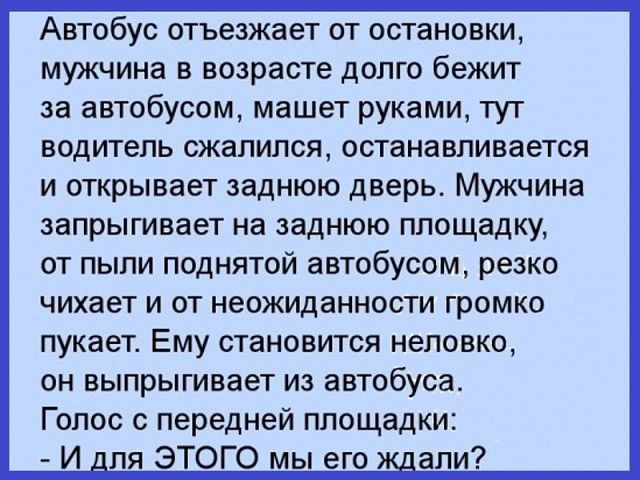 Автобус отъезжает от остановки мужчина в возрасте долго бежит за автобусом машет руками тут водитель сжалился останавливается и открывает заднюю дверь Мужчина запрыгивает на заднюю площадку от пыли поднятой автобусом резко чихает и от неожиданности громко пукает Ему становится неловко он выпрыгивает из автобуса Голос с передней площадки И _пя ЭТОГО мы его _апи