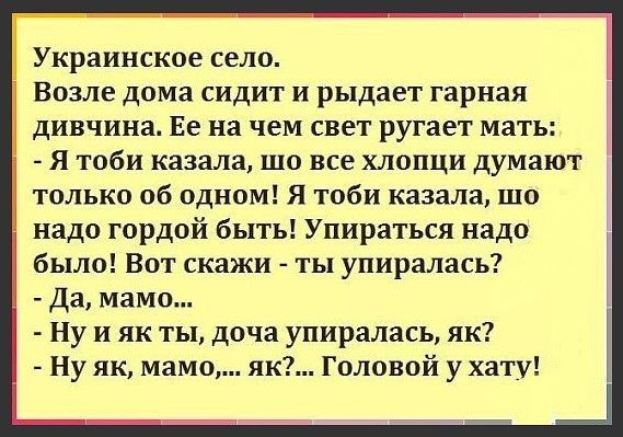 Украинское село Возле дома сидит и рыдает гарная дивчина Ее на чем свет ругает мать я тоби казала шо все хлопци думают только об одном Я тоби казала шо надо гордой быть Упираться надо было Вот скажи ты упирались Да мама Ну и як ты доча упиралась як Ну як мама як Головой у хату