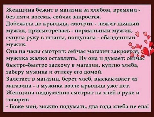 Женщина бежит в магазин за хлебом времени без пяти восемь сейчас закроегсж Добеждла до крыльца смотрит лежит пьяный мужик присмотрел насъ нормальиыи мужик 0 сунула руку в штаны нащупала обалденный м жик у вт 0 часы смотрит сеичас магазин закрое к мужика жалко оставлять Ну она и думает айда быстро быстро заскочу в магазин куплю хлеба заберу мужик и оппссу его домой Залетает магазин берет хлеб выска
