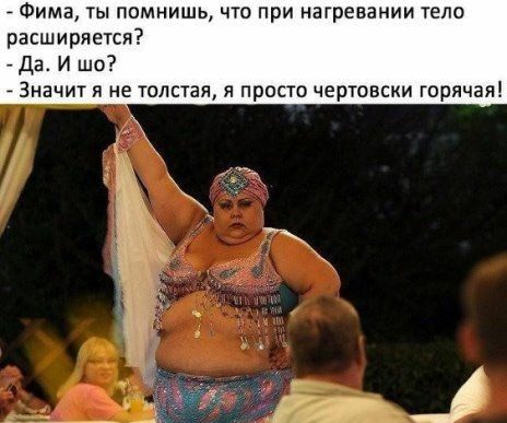 Фима ты помнишь что при нагревании тело расширяется да И шо _ Значит я не толстая я просто чертовски горячая