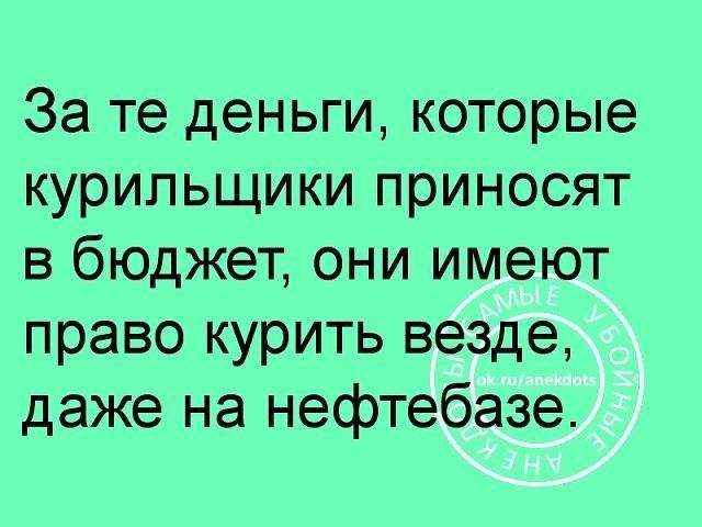 За те деньги которые курильщики приносят в бюджет они имеют право курить везде даже на нефтебазе