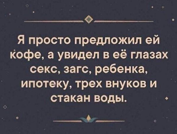 Я просто предложил ей кофе а увидел в её глазах секс загс ребенка ипотеку трех внуков и стакан воды О