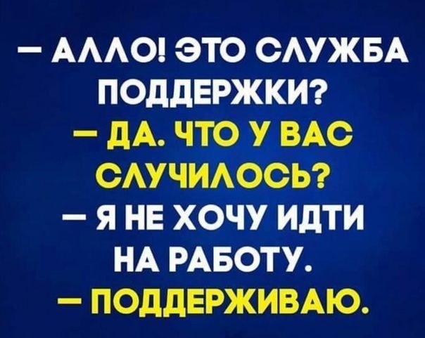 АААО ЭТО САУЖБА ПОДДЕРЖКИ _ дА ЧТО У ВАС ОАУЧИАООЬ Я НЕ ХОЧУ ИдТИ НА РАБОТУ ПОддЕРЖИВАЮ