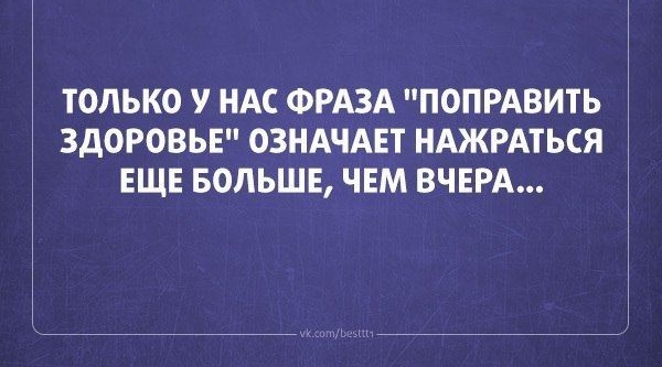 ТОЛЬКО У НАС ФРАЗА ПОПРАВИТЬ ЗДОРОВЬЕ ОЗНАЧАЕТ НАЖРАТЬСЯ ЕЩЕ БОЛЬШЕ ЧЕМ ВЧЕРА