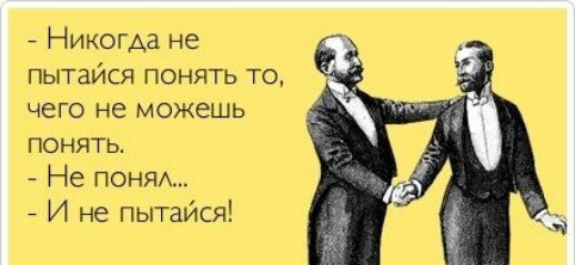 Никогда не пытайся понять то ЧЕГО не МОЖЕШЬ понять Не пеням И не пытайся