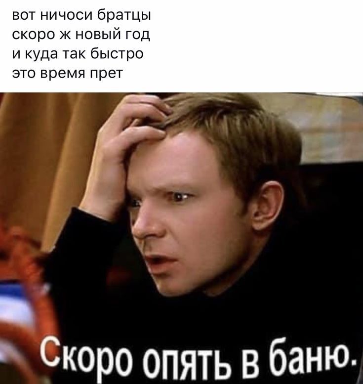 вот ничоси братцы скоро ж новый год и куда так быстро это время прет Скоро опять в баню