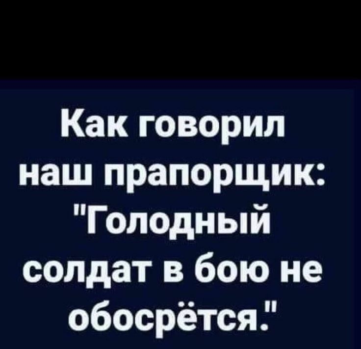 Как говорил наш прапорщик Голодный солдат в бою не обосрётся