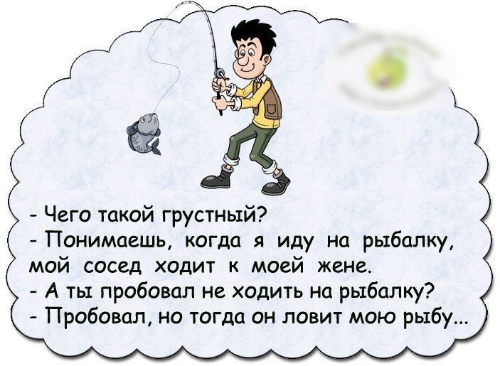 Чего такой грустный Понимаешь когда я иду На рыбалку мой сосед ходит к моей жене А ты пробовал не ходить на рыбалку Пробовал но тогда он ловит мою рыбу
