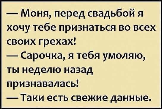 Моня перед свадьбой я хочу тебе признаться во всех своих грехах Сарочка я тебя умоляю ты неделю назад признавалась Таки есть свежие данные