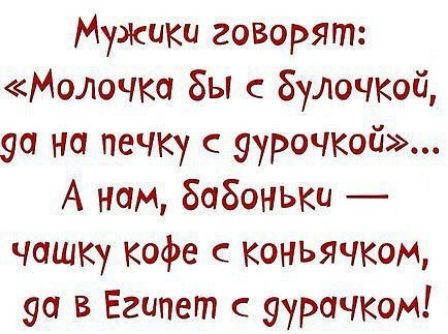 Мужики говорят Молочко бы булочкой 90 но печку 9уроЧКой А нам боБоныш чашку кофе с коньячком 90 в Египет с уурачком