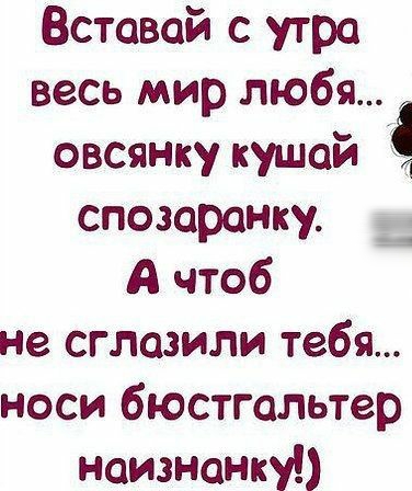 Вставай с утра весь мир любя овсянку кушай спозаранку А чтоб не сгладили тебя носи бюстгальтер наизнанку