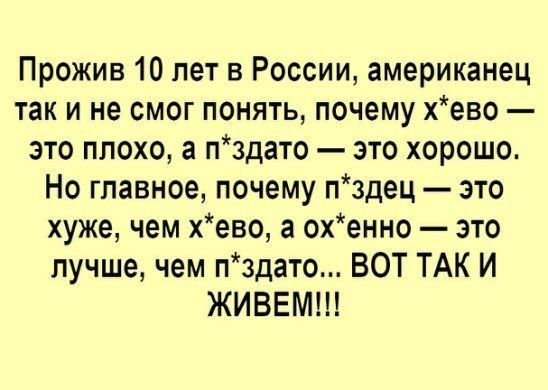 Прожив 10 лет в России американец так и не смог понять почему хево это плохо а пздато это хорошо Но главное почему пздец это хуже чем хево а охенно это лучше чем пздато ВОТ ТАК И ЖИВЕМ