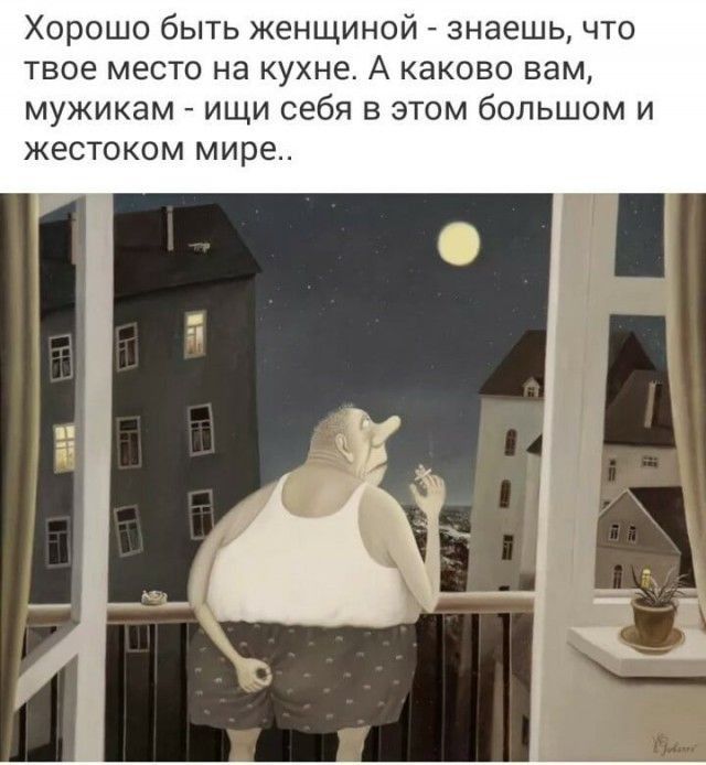 Хорошо быть женщиной знаешь что твое место на кухне А каково вам мужикам ищи себя в этом большом и жестоком мире