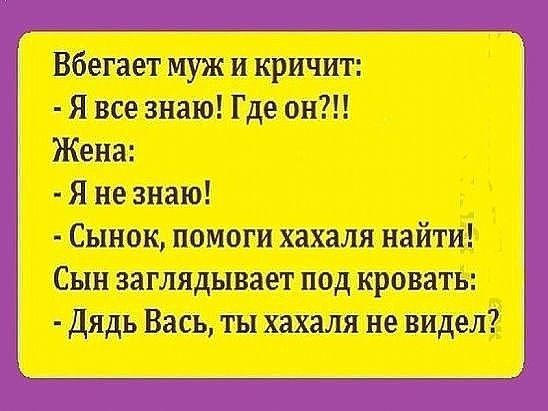 Вбегает муж и кричит Я все знаю Где он Жена Я не знаю Сынок помоги хахаля найти Сын заглядывает под кровать Дядь Вась ты хахаля не видел