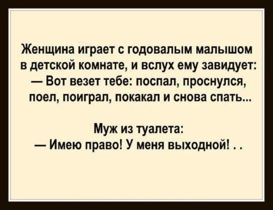 Женщина играет годовалым малышом в детской комнате и вслух ему завидует Вот везет тебе поспал проснулся поел поиграл покакал и снова спать Муж из туалета Имею право У меня выходной