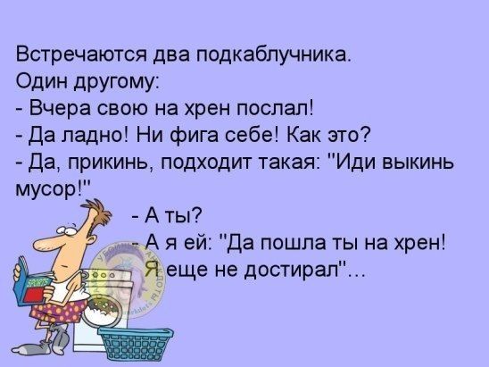 Встречаются два подкаблучника Один дРУГОМу Вчера свою на хрен поспал Да ладно Ни фига себе Как это Да прикинь подходит такая Иди выкинь мусор А ты А я ей Да пошла ты на хрен