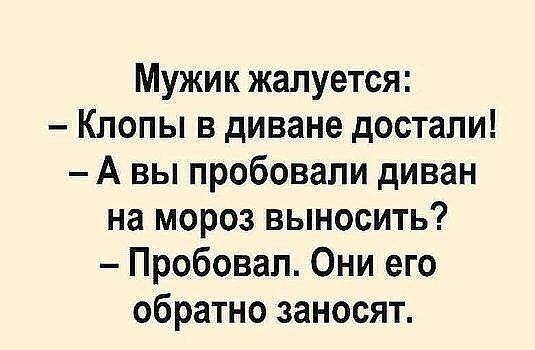 Мужик жалуется Клопы в диване достали А вы пробовали диван на мороз выносить Пробовал Они его обратно заносят