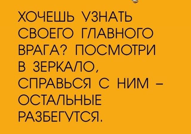 ХОЧШЬ УЗНАТЬ СВОЕГО ГЛАВНОГО ВРАГА ПОСМОТРИ В ЗЕРКАЛО СПРАВЬСЯ С НИМ ОСТАЛЬНЫЕ