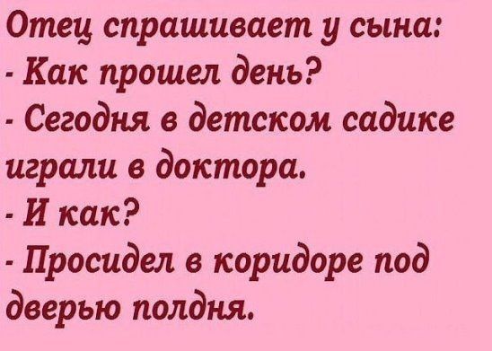 Отец спрашивает у сына Как прошел день Сегодня в детском садике играли в доктора И как Просидел в коридоре под дверью полдня