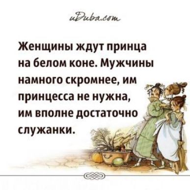 40 Женщины ждут принца на белом коне Мужчины намного скромнее им принцесса не нужна им вполне достаточно служанки