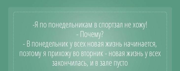 Я по понедельникам в спортзал не хожу Почему В понедельник у всехтновая жизнь начинается поэтому я прихожу во вторник новая жизнь у всех закончилась и в зале пусто