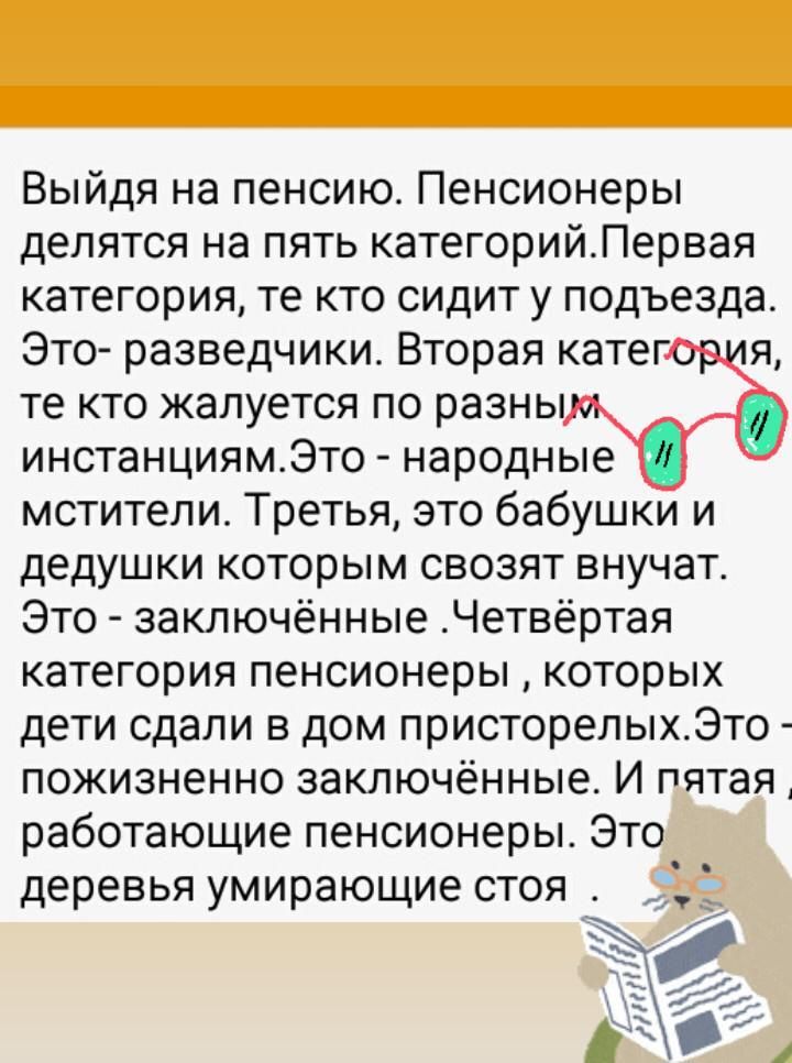 Выйдя на пенсию Пенсионеры делятся на пять категорийПервая категория те кто сидит у подъезда Это разведчики Вторая катег я те кто жалуется по разны инстанциямЭто народные мстители Третья это бабушки и дедушки которым свозят внучат Это заключённые Четвёртая категория пенсионеры которых дети сдали в дом присторелыхЭто пожизненно заключённые И пятая работающие пенсионеры Это Деревья умирающие СТОЯ