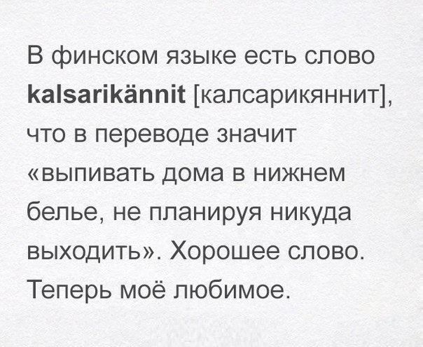 В финском языке есть слово Ка5агіКёппі1 капсарикяннит что в переводе значит выпивать дома в нижнем белье не планируя никуда выходить Хорошее слово Теперь моё любимое
