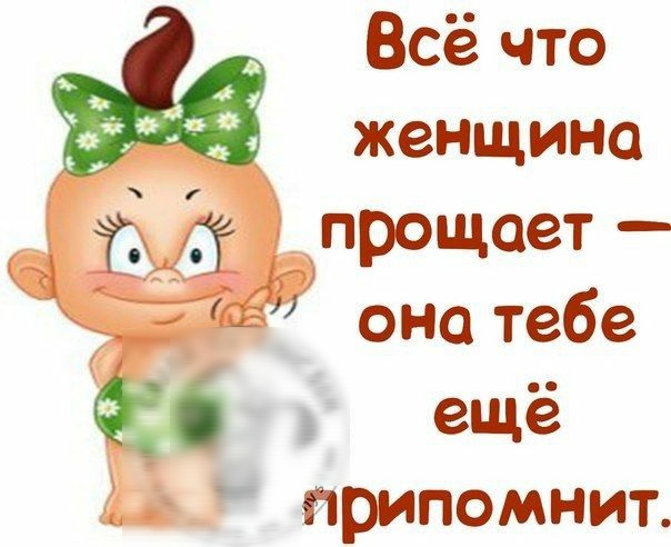 Всё что женщина прощает оно тебе ещё 1 припомнит