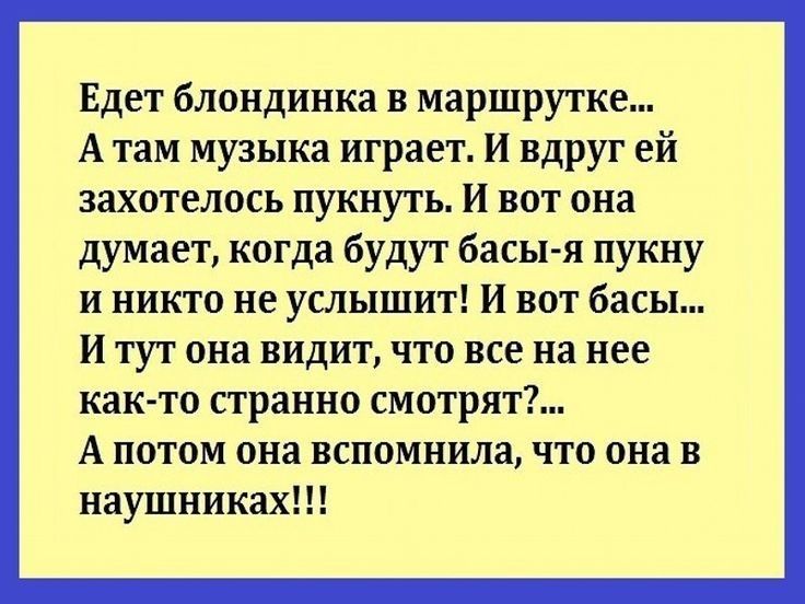 Едет блондинка в маршрутке А там музыка играет И вдруг ей захотелось пукнуть И вот она думает когда будут басы я пукну и никто не услышит И вот басы И тут она видит что все на нее как то странно смотрят А потом она вспомнила что она в наушниках