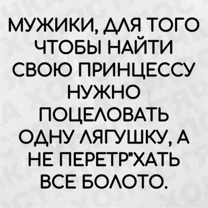 мужики ААЯ того чтовы НАЙТИ свою ПРИНЦЕССУ нужно ПОЦЕАОВАТЬ одну АЯ гушку А НЕ ПЕРЕТРХАТЬ ВСЕ БОАОТО