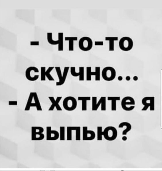 Что то скучно А хотите я выпью