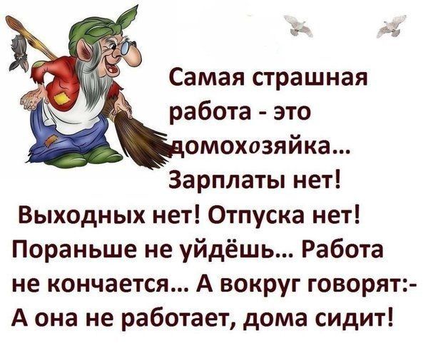 д Самая страшная работа это омохозяйка Зарплаты нет Выходных нет Отпуска нет Пораньше не уйдёшь Работа не кончается А вокруг говорят А она не работает дома сидит