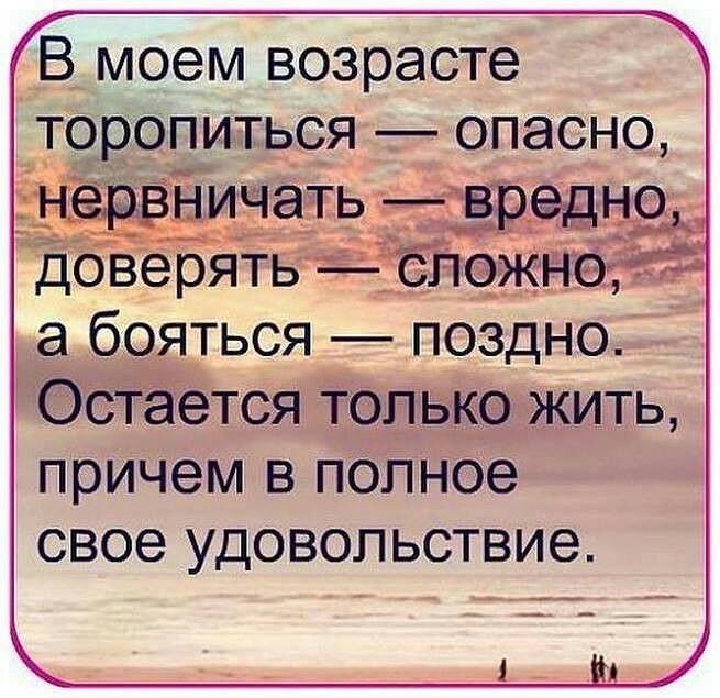 В моем возрасте торопиться опасно Ёавіаичать вредно 53 __ доверять сложней а бояться поздно Остается только жить причем в полное свое удовольствие