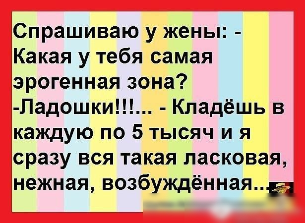 Спрашиваю у жены Какая у тебя самая эрогенная зона Падошки Кладёшь в каждую по 5 тысяч и я сразу вся такая ласковая нежная возбуждённаяа