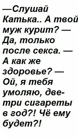 Слушай Катька А твой муж курит Да только после секса А как же здоровье Ой я тебя умоляю две три сигареты в год Чё ему будет