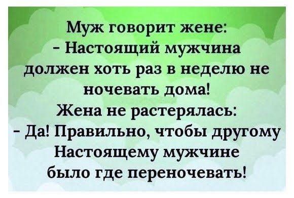 Муж говорит женёцч Настоящий мужчина должен хоть раз в неделю не ночевать дома Жена не растерялась Да Правильно чтобы другому Настоящему мужчине было где переночевать