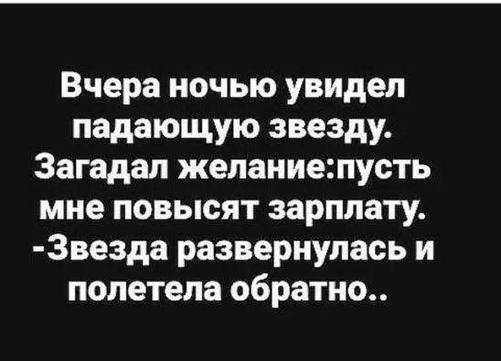 Вчера ночью увидел падающую звезду Загадап желаниешусть мне повысят зарплату Звезда развернулась и полетела обратно