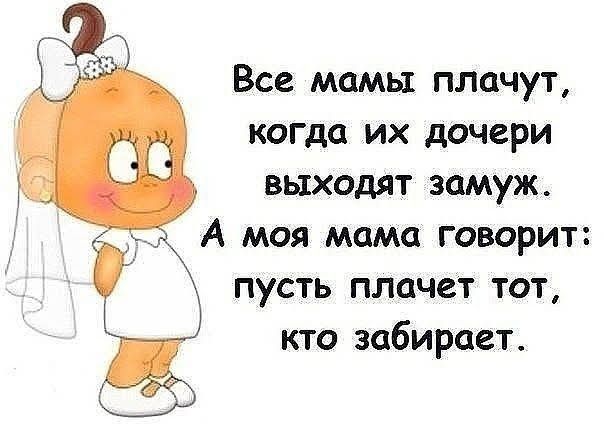 Все мамы плачут когда их дочери выходят замуж А моя мама говорит пусть плачет тот кто забирает