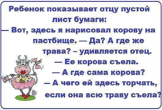 Ребенок показывает отцу пустой лист бумаги Вот здесь я нарисовал корову на пастбище да А где же трава удивляется отец Ее корова съела А где сама корова А чего ей здесь торчать если она всю траву съела