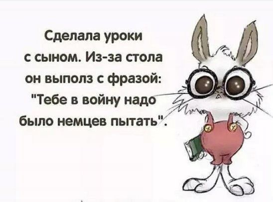 Сделала уроки с сыном Изза стола он выполз с фразой 0 Тебе в войну надо _ было немцев пьпатьЧ