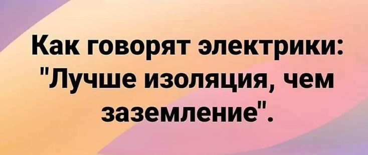 Как говорят электрики Лучше изоляция чем заземление