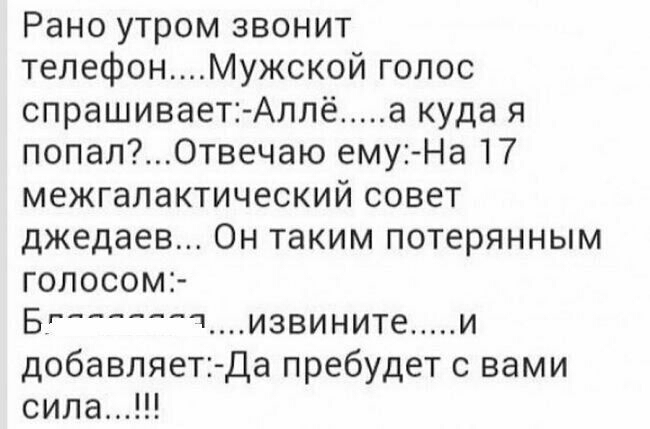 Рано утром звонит телефонМужской голос спрашивает Аллё а куда я попалОтвечаю ему На 17 межгалактический совет джедаев Он таким потерянным голосом Б Чизвините и добавляет Да пребудет с вами