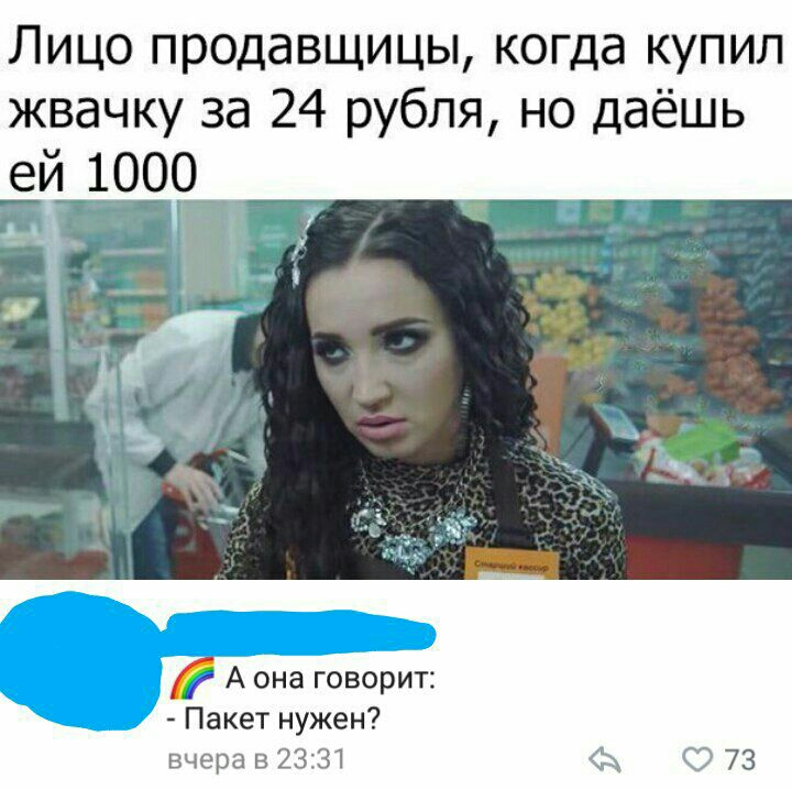 Лицо продавщицы когда купил жвачку за 24 рубля но даёшь ей 1000 А она говорит Пакет нужен вчера в 2331