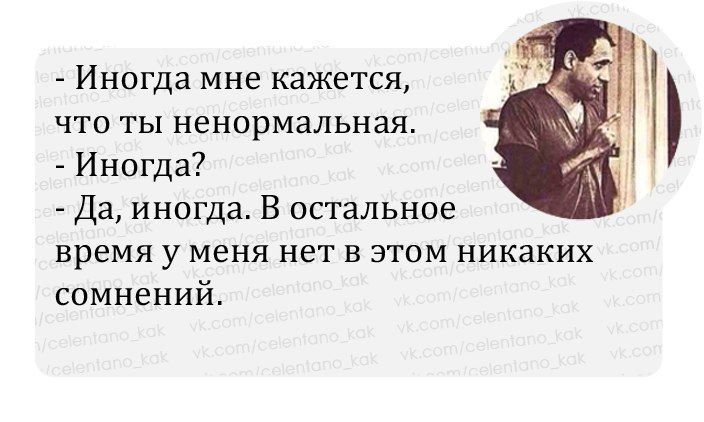 Иногда мне кажется что ты ненормальная Иногда Да иногда В остальное время у меня нет в этом никаких сомнений