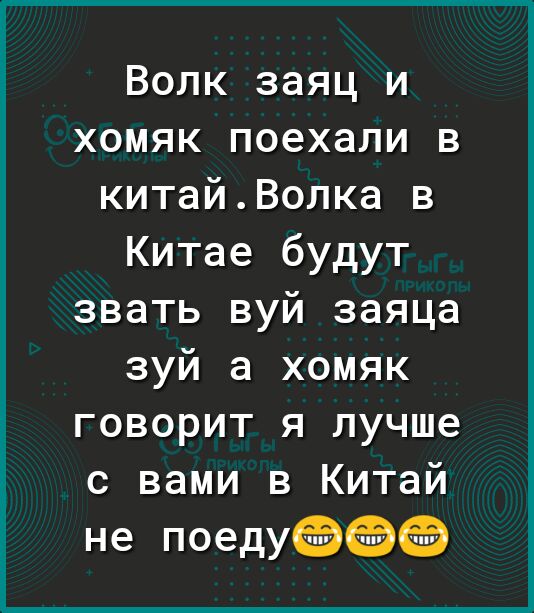 Волк заяц и хомяк поехали в китайВолка в Китае будут звать вуй заяца зуй а хомяк говорит я лучше с вами в Китай не поеду