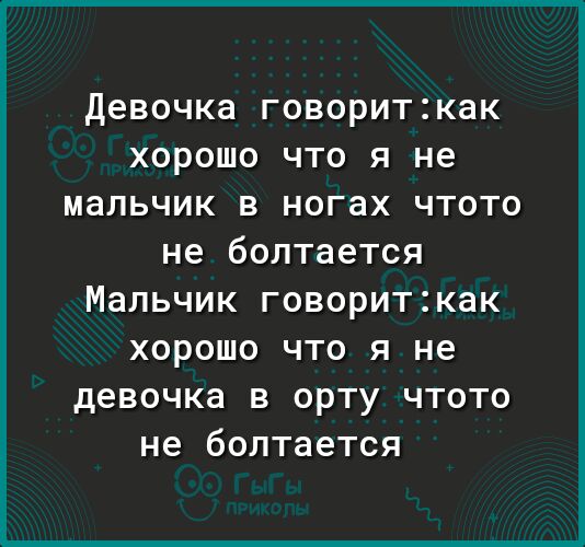 Девочка говориткак хорошо что я не мальчик в ногах чтото не болтается Мальчик говориткак хорошо что я не девочка в орту чтото не болтается