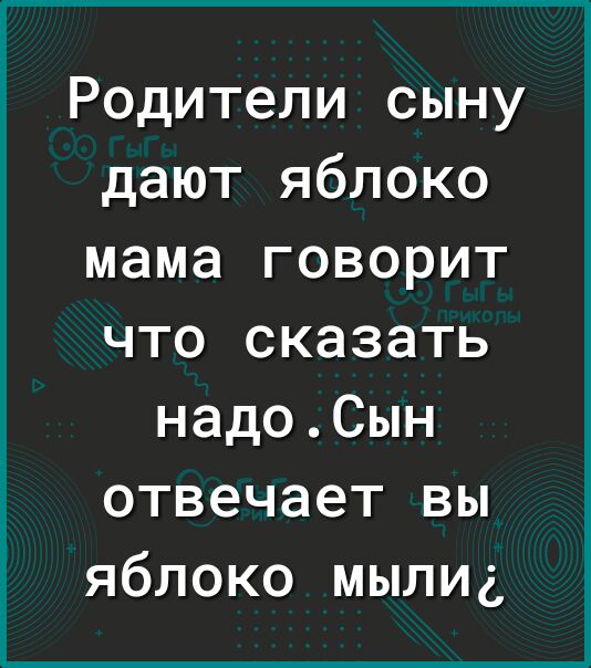 Родители сыну дают яблоко мама говорит что сказать надоСын отвечает вы яблоко мылид